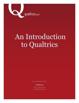 An Introduction
 to Qualtrics



     For more information, contact:

            Jeff Harvey
        801.371.6682 ext. 6924
        jharvey@qualtrics.com
 