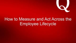 How to Measure and Act Across the
Employee Lifecycle
 