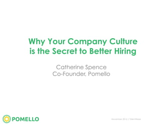 Why Your Company Culture
is the Secret to Better Hiring
Catherine Spence
Co-Founder, Pomello
November 2016 | TalentWeek
 