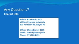 Any Questions?
Contact info:
Robert Alan Harris, MLS
William Paterson University
300 Pompton Rd, Wayne NJ
Office: Cheng Library 120h
Email: harrisr@wpunj.edu
Phone: 973 720.2451
 