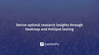 Derive optimal research insights through
Heatmap and HotSpot testing
 
