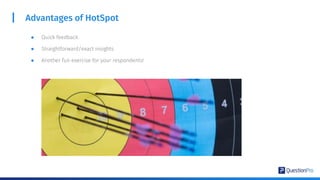 Advantages of HotSpot
● Quick feedback
● Straightforward/exact insights
● Another fun exercise for your respondents!
 