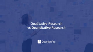 Qualitative Research
vs Quantitative Research
 