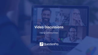Video Discussions
Using Communities
 