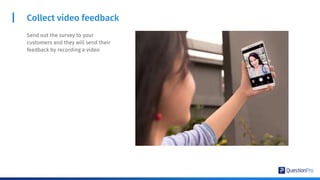 Collect video feedback
Send out the survey to your
customers and they will send their
feedback by recording a video
 