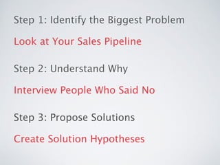 Step 1: Identify the Biggest Problem
Look at Your Sales Pipeline
Step 2: Understand Why
Interview People Who Said No
Step ...