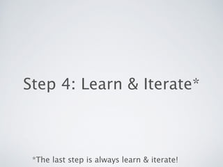 Step 4: Learn & Iterate*
*The last step is always learn & iterate!
 