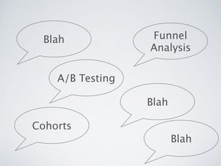 A/B Testing
Cohorts
Funnel 
Analysis
Blah
Blah
Blah
 
