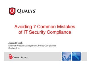 Avoiding 7 Common Mistakes
      of IT Security Compliance

Jason Creech
Director Product Management, Policy Compliance
Qualys, Inc.
 
