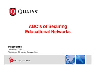 ABC’s of Securing
                  Educational Networks


Presented by
Jonathan Bitle
Technical Director, Qualys, Inc.
 