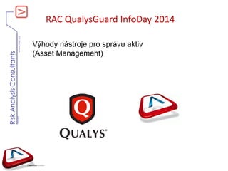 www.rac.cz
RiskAnalysisConsultants
V060420
RAC QualysGuard InfoDay 2014
Výhody nástroje pro správu aktiv
(Asset Management)
 