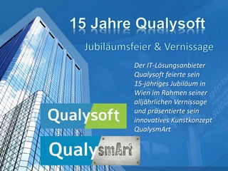 Der IT-Lösungsanbieter
Qualysoft feierte sein
15-jähriges Jubiläum in
Wien im Rahmen seiner
alljährlichen Vernissage
und präsentierte sein
innovatives Kunstkonzept
QualysmArt
 