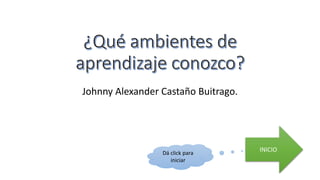 Johnny Alexander Castaño Buitrago.
INICIODá click para
iniciar
 