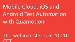 Mobile Cloud, iOS and
Android Test Automation
with Quamotion
 