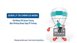 Tổng hợp và biên soạn: Team Content SlimCRM.vn
Kỹ Năng Tối Quan Trọng
Bạn Không Được Dạy Ở Trường
QUẢN LÝ TÀI CHÍNH CÁ NHÂN
 