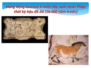 Hang động Lascaux ở miền tây nam nước Pháp
thời kỳ hậu đồ đá (16.000 năm trước)
11
 