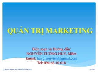 QUẢN TRỊ MARKETING
Biên soạn và Hướng dẫn:
NGUYỄN TƯỜNG HUY, MBA
Email: huygiangvien@gmail.com
Tel: 094 68 10 618
6/27/2013QUẢN TRỊ MARKETING - NGUYỄN TƯỜNG HUY 1
 