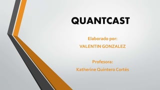 QUANTCAST
Elaborado por:
VALENTIN GONZALEZ
Profesora:
Katherine Quintero Cortés
 