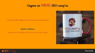 #seocamp
Gagnez un MUG SEO camp’us
Combien d’API Googleexiste-t-il à cejour(au minimum) ?
Question subsidiaire…
Quelles so...