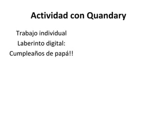 Actividad con Quandary
Trabajo individual
Laberinto digital:
Cumpleaños de papá!!
 