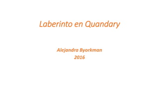 Laberinto en Quandary
Alejandra Byorkman
2016
 