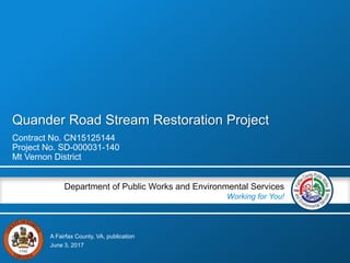 A Fairfax County, VA, publication
Department of Public Works and Environmental Services
Working for You!
Quander Road Stream Restoration Project
June 3, 2017
Contract No. CN15125144
Project No. SD-000031-140
Mt Vernon District
 