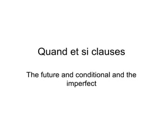 Quand et si clauses
The future and conditional and the
imperfect
 