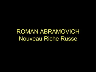 ROMAN ABRAMOVICH Nouveau Riche Russe 