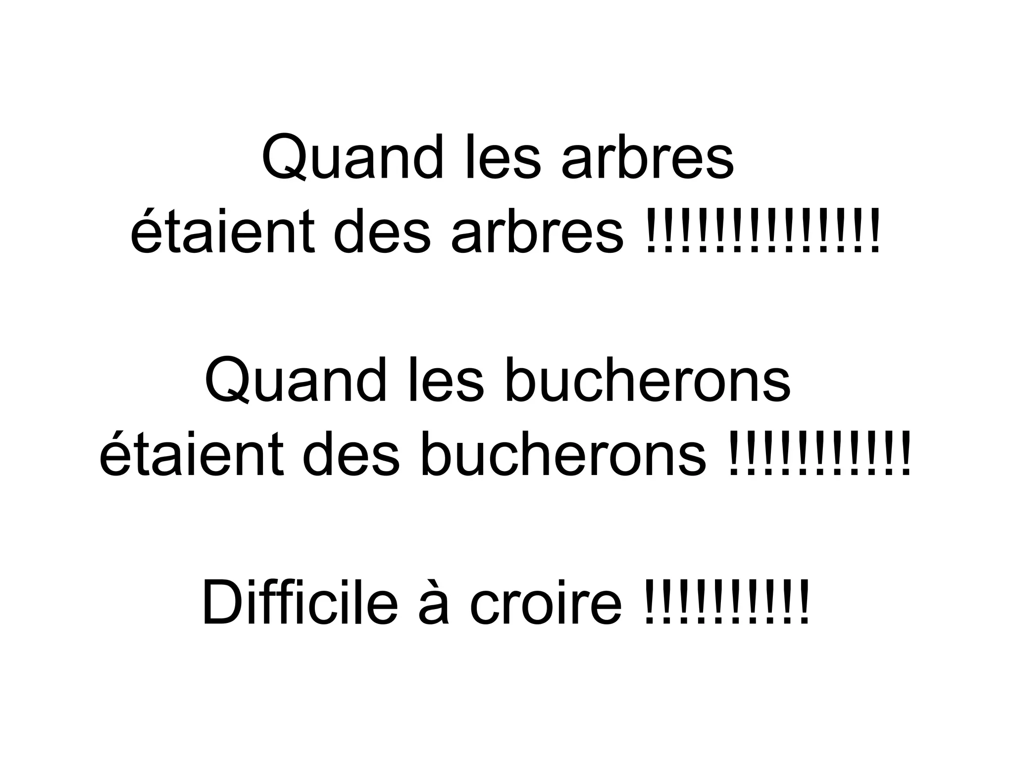 Quand les arbres
étaient des arbres !!!!!!!!!!!!!!
Quand les bucherons
étaient des bucherons !!!!!!!!!!!
Difficile à croire !!!!!!!!!!