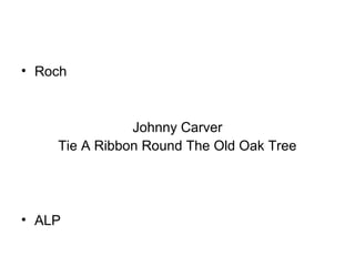 • Roch
Johnny Carver
Tie A Ribbon Round The Old Oak Tree
• ALP