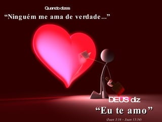 Quando dizes “ Ninguém me ama de verdade...” DEUS diz “ Eu te amo” (Juan 3:16 – Juan 13:34) 