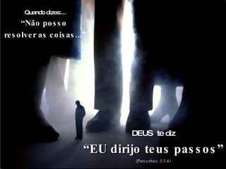 Quando dizes:... “ Não posso  resolver as coisas...” DEUS  te diz “ EU dirijo teus passos” (Proverbios 3:5-6) 