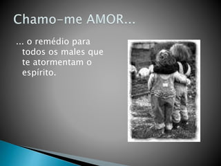 ... o remédio para
todos os males que
te atormentam o
espírito.
 