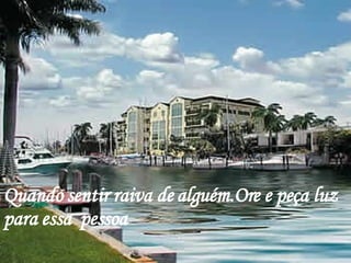 Quando sentir raiva de alguém.Ore e peça luz para essa  pessoa 