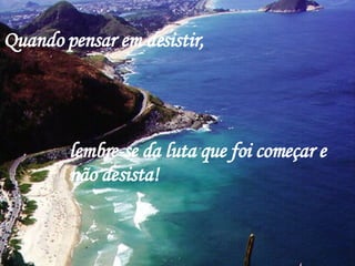 Quando pensar em desistir,   lembre-se da luta que foi começar e não desista! 