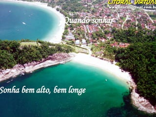 Sonha bem alto, bem longe , Quando sonhar 