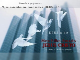 Quando te perguntas... “ Que caminho me conduzirá a DEUS...?” DEUS te diz Meu Filho Amado JESUS CRISTO (1° Timoteo 2:5 - Hechos 4:12 - Juan 3:16) 