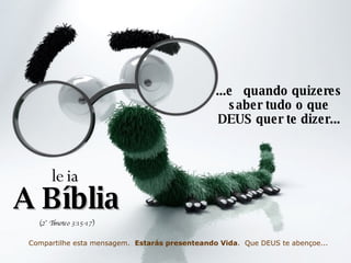 ...e  quando quizeres saber tudo o que DEUS quer te dizer... leia A Bíblia (2° Timoteo 3:15-17) Compartilhe esta mensagem.  Estarás presenteando Vida .  Que DEUS te abençoe... 