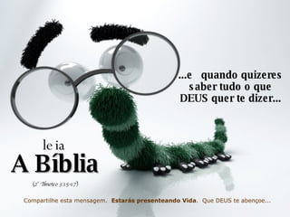 ...e quando quizeres saber tudo o que DEUS quer te dizer... leia A Bíblia (2° Timoteo 3:15-17) Compartilhe esta mensagem. Estarás presenteando Vida . Que DEUS te abençoe...