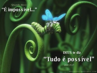 Quando dizes: “ É impossível...” DEUS te diz “ Tudo é possível” (Lucas 18:27)