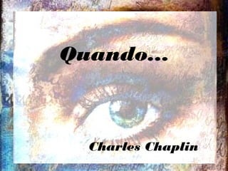 Quando...



  Charles Chaplin
 