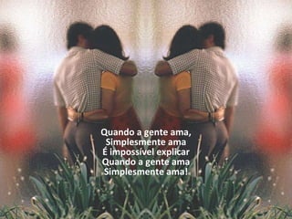 Quando a gente ama, Simplesmente ama É impossível explicar Quando a gente ama Simplesmente ama! 