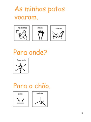 As minhas patas
voaram.
 As minhas    patas   voaram




Para onde?
 Para onde




Para o chão.
  para       o chão




                               18
 