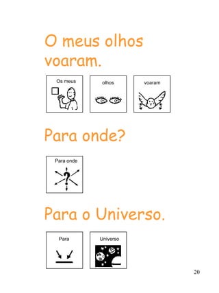 O meus olhos
voaram.
 Os meus      olhos     voaram




Para onde?
 Para onde




Para o Universo.
  Para       Universo




                                 20
 