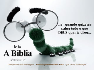 ...e  quando quizeres saber tudo o que DEUS quer te dizer... leia A Bíblia (2° Timoteo 3:15-17) Compartilhe esta mensagem.  Estarás presenteando Vida .  Que DEUS te abençoe... 