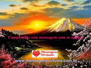 Compartilhe esta mensagem com os amigos. www.mensagensvirtuais.com.br 