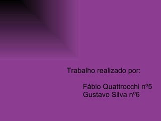 Trabalho realizado por: Fábio Quattrocchi nº5 Gustavo Silva nº6 