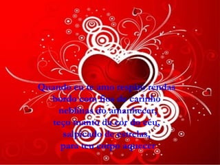 Quando eu te amo respiro rendas  bordo com fios de carinho  neblinas do amanhecer, teço manto da cor do céu,  salpicado de estrelas,  para teu corpo aquecer 