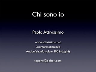 Chi sono io

     Paolo Attivissimo

      www.attivissimo.net
       Disinformatico.info
Antibufala.info (oltre 300 indag...