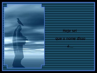 Hoje sei  que o nome disso é...  